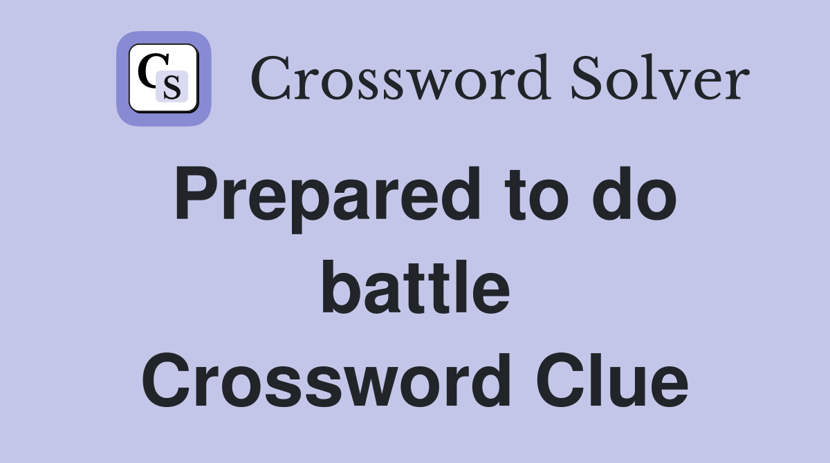 Prepared to do battle Crossword Clue