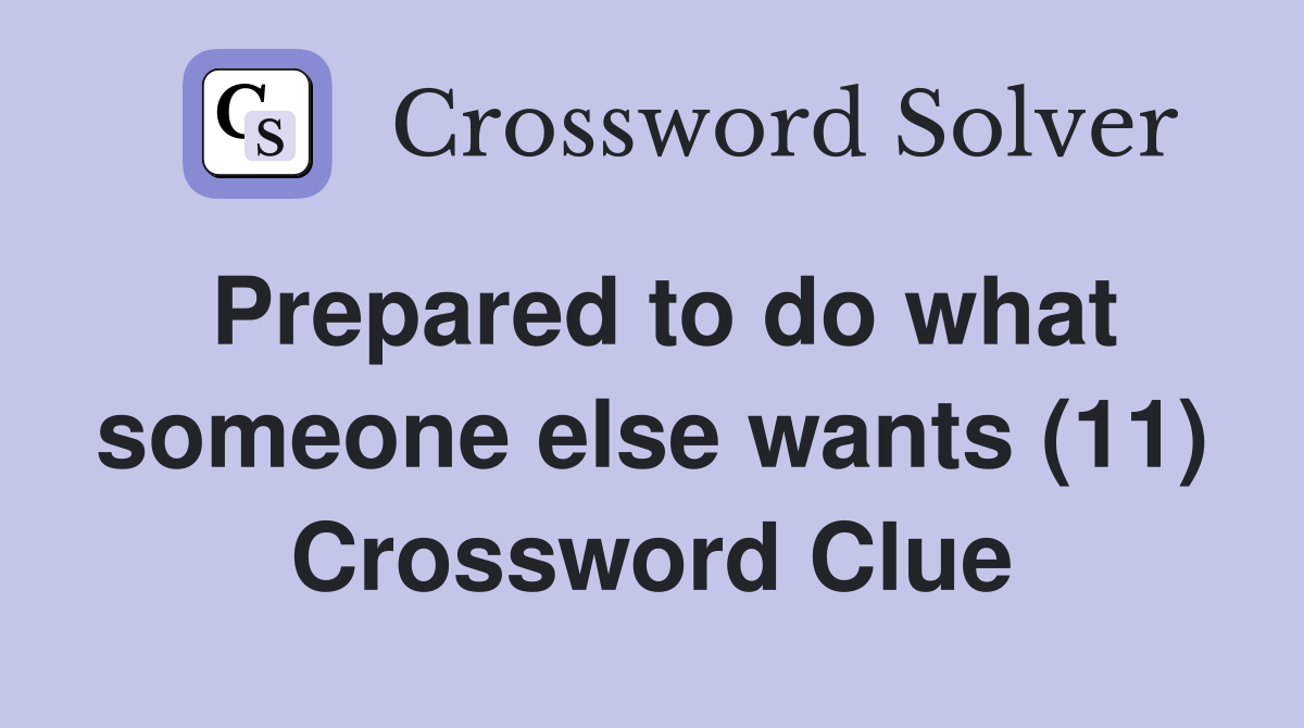 Prepared to do what someone else wants (11) Crossword Clue