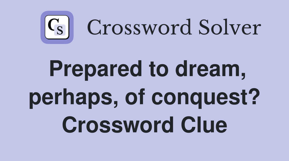 Prepared to dream, perhaps, of conquest? Crossword Clue