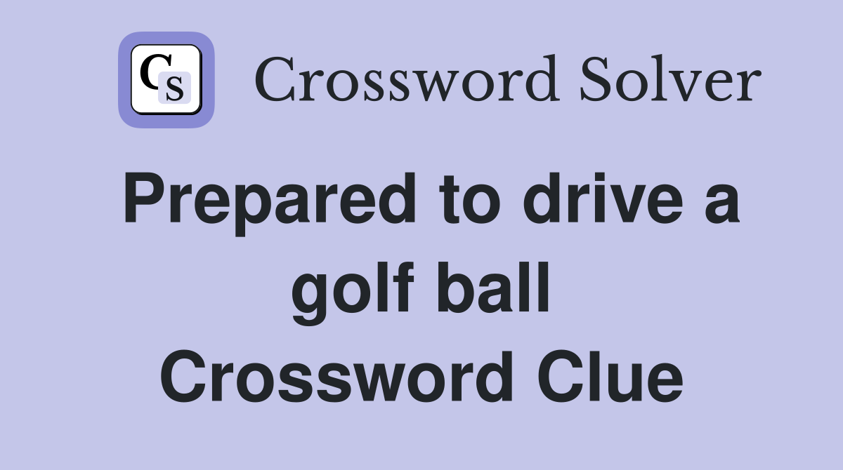 Prepared to drive a golf ball Crossword Clue