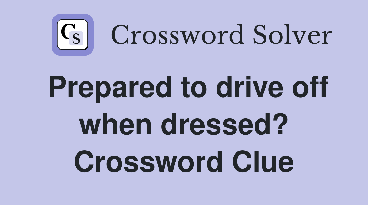 Prepared to drive off when dressed? Crossword Clue