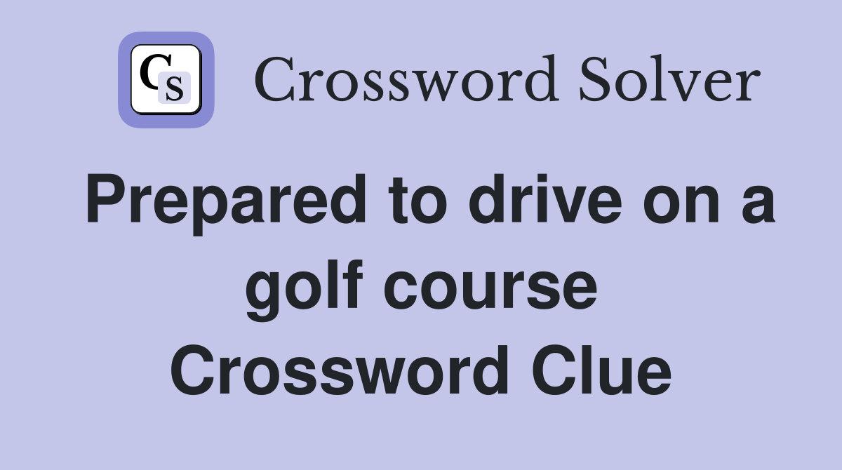Prepared to drive on a golf course Crossword Clue