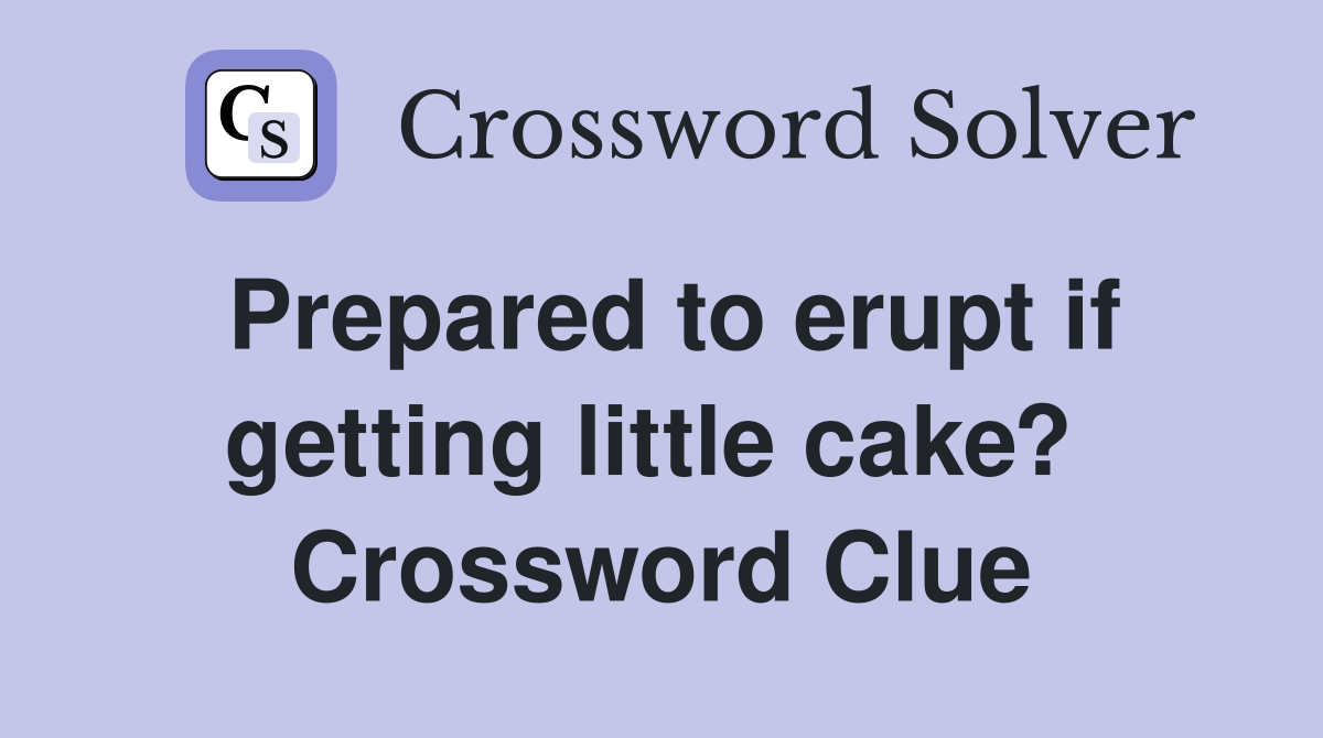 Prepared to erupt if getting little cake?  Crossword Clue