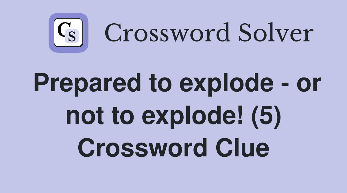 Prepared to explode - or not to explode! (5) Crossword Clue