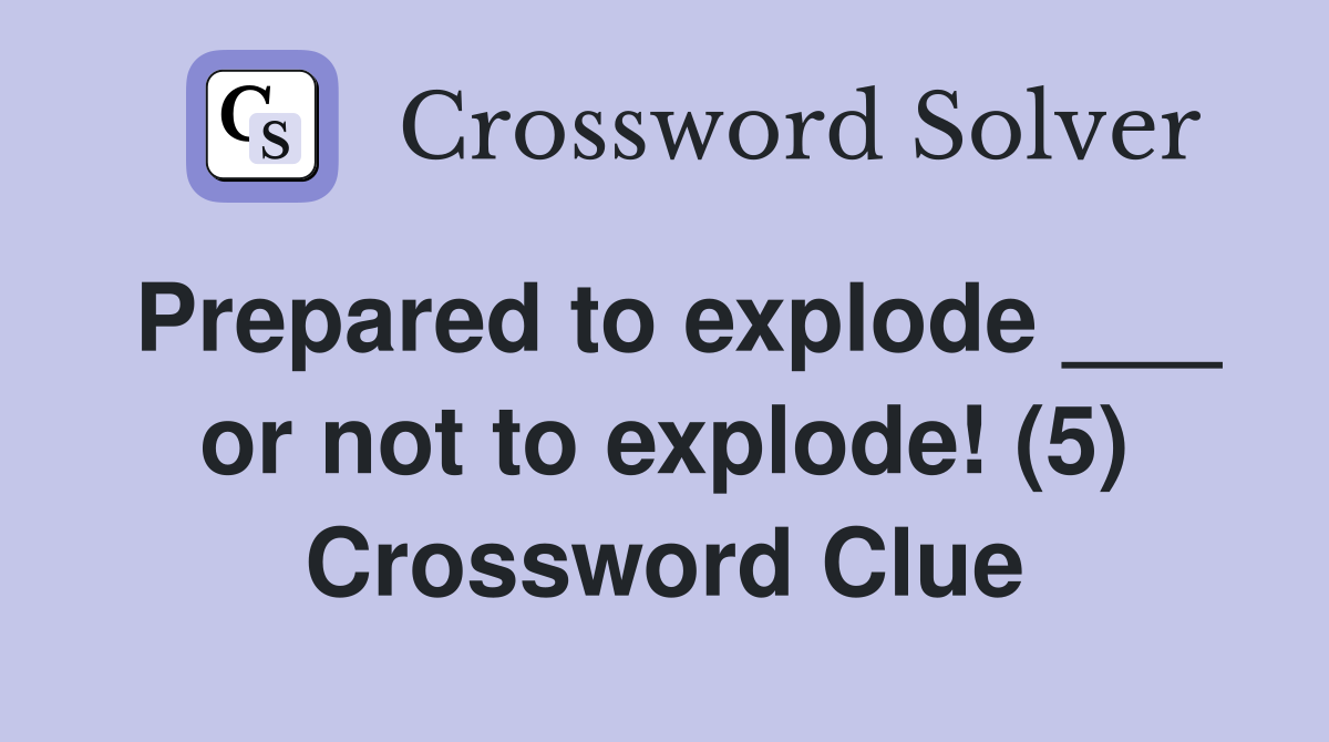 Prepared to explode ___ or not to explode! (5) Crossword Clue