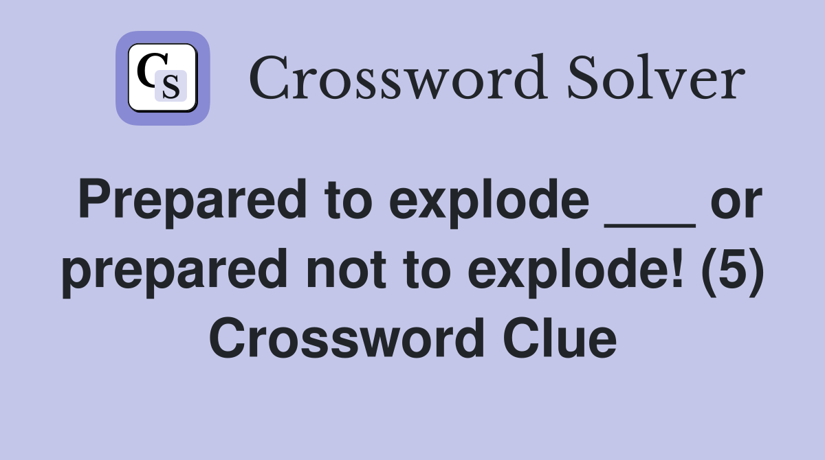 Prepared to explode ___ or prepared not to explode! (5) Crossword Clue