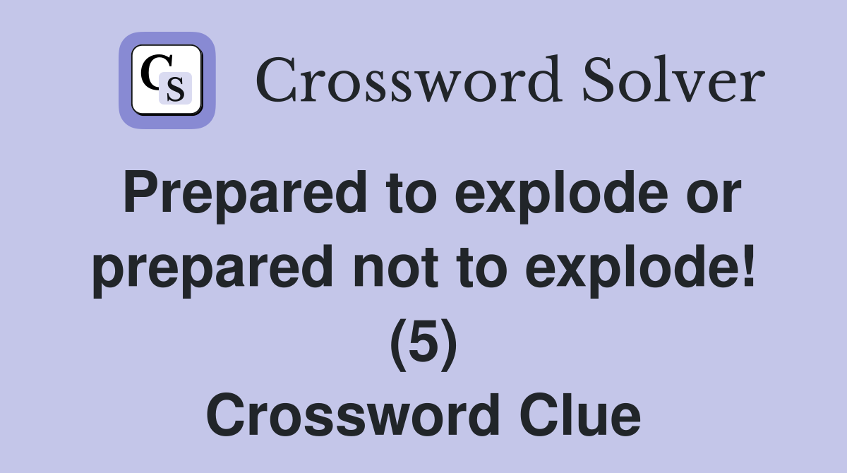 Prepared to explode or prepared not to explode! (5) Crossword Clue
