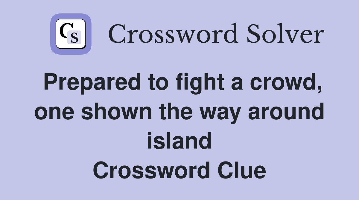 Prepared to fight a crowd, one shown the way around island Crossword Clue