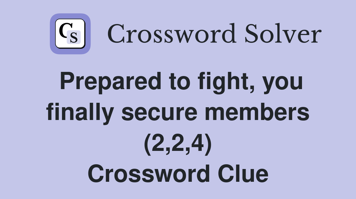 Prepared to fight, you finally secure members (2,2,4) Crossword Clue
