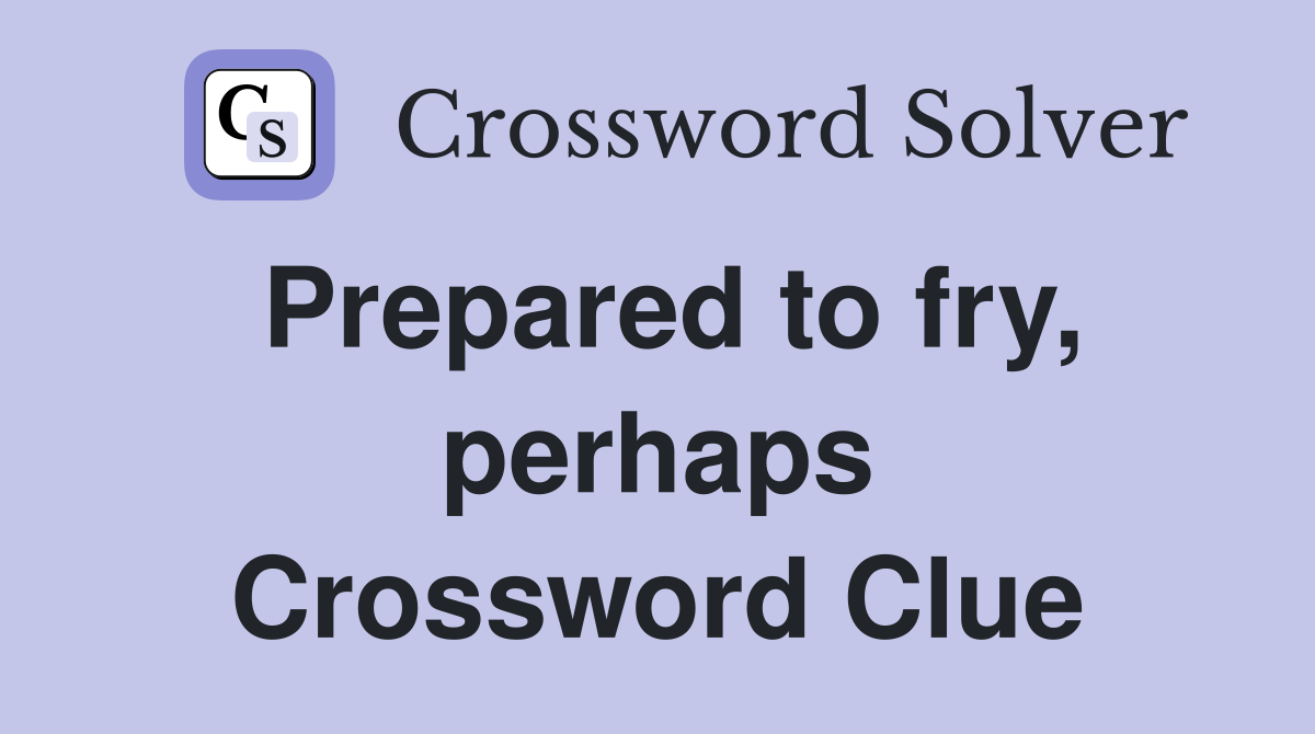 Prepared to fry, perhaps Crossword Clue
