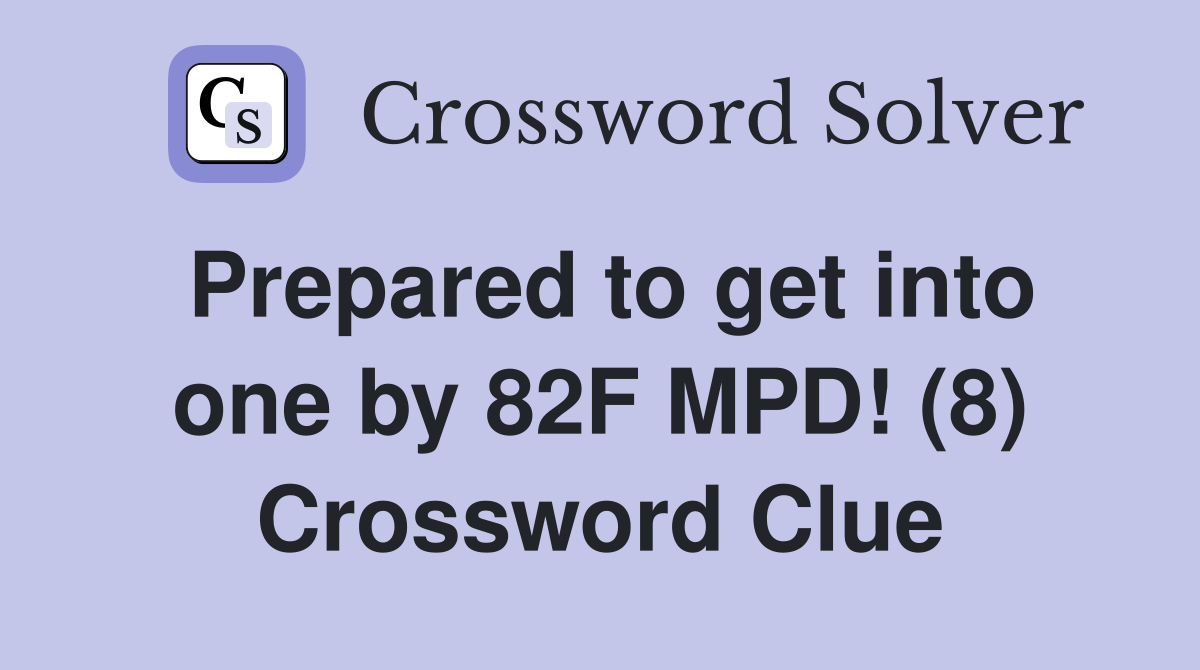 Prepared to get into one by 82F MPD! (8) Crossword Clue