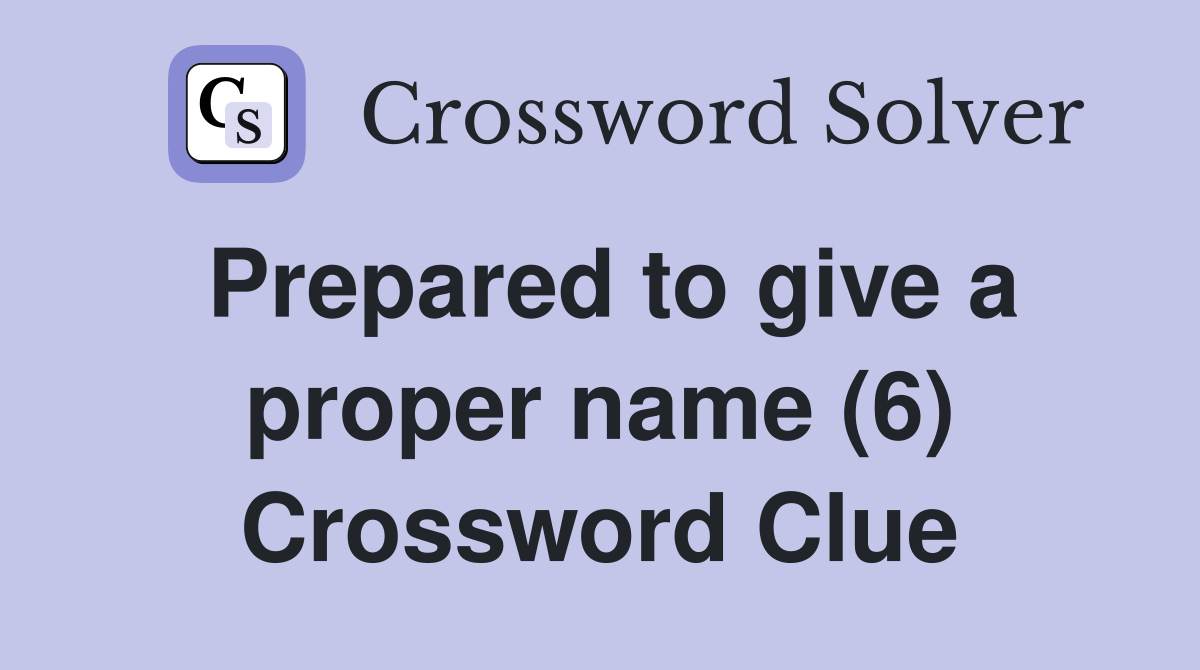 Prepared to give a proper name (6) Crossword Clue