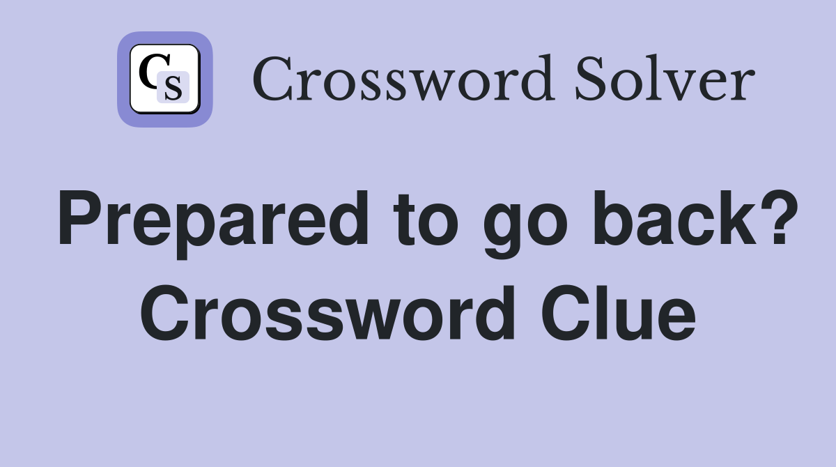Prepared to go back? Crossword Clue
