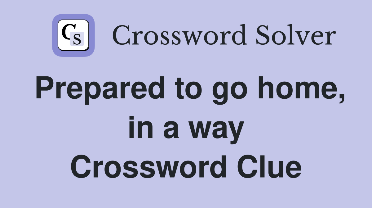 Prepared to go home, in a way Crossword Clue