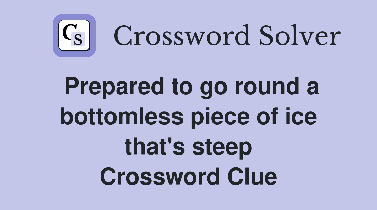 Prepared to go round a bottom­less piece of ice that's steep Crossword Clue