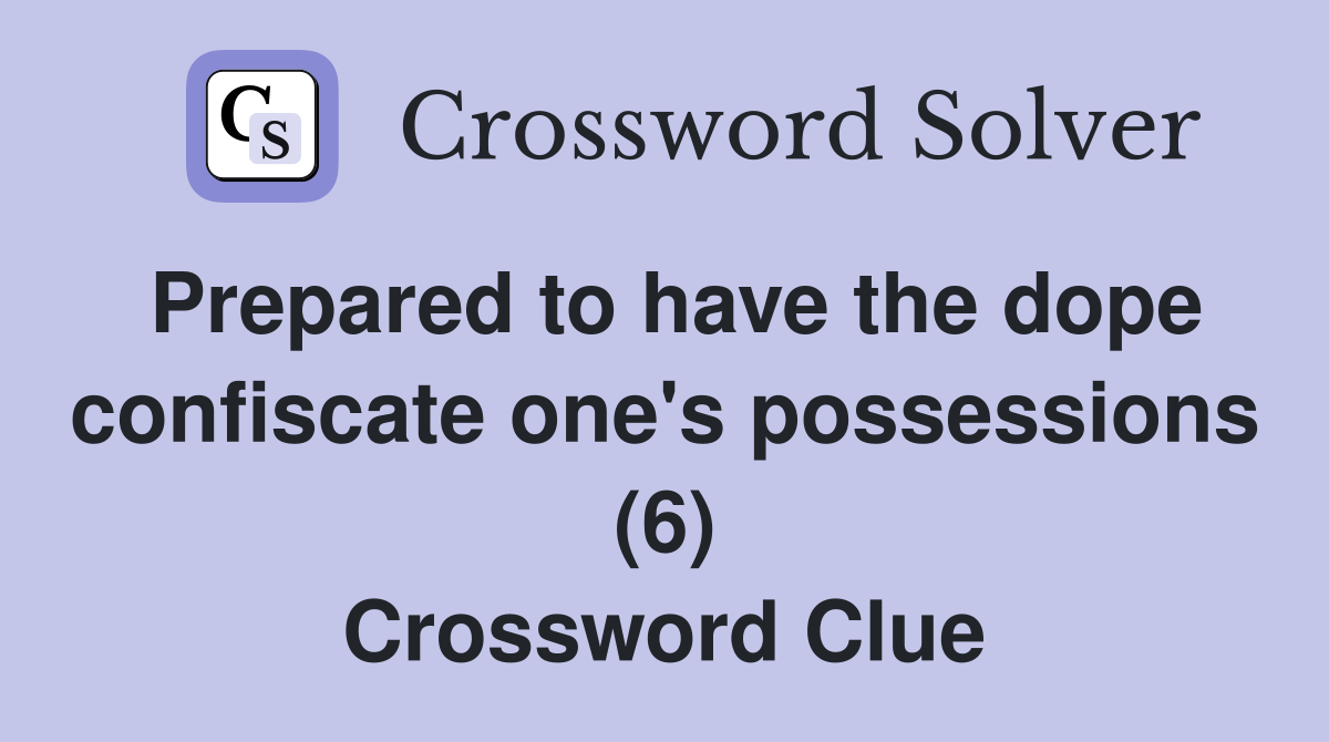 Prepared to have the dope confiscate one's possessions (6) Crossword Clue