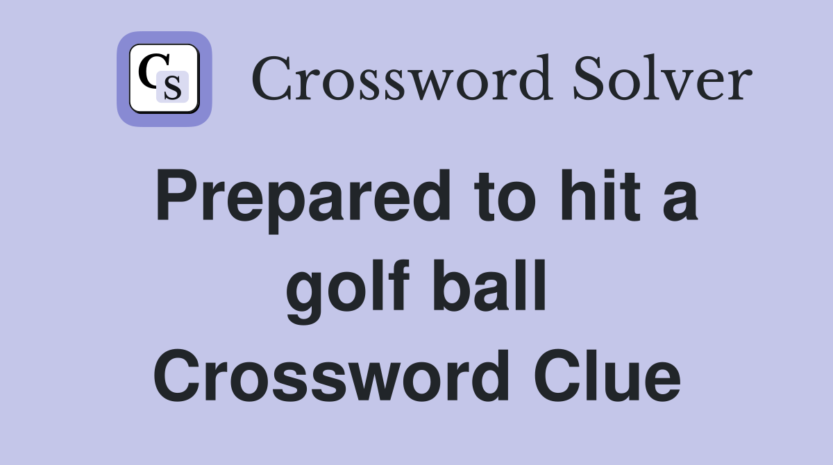 Prepared to hit a golf ball Crossword Clue