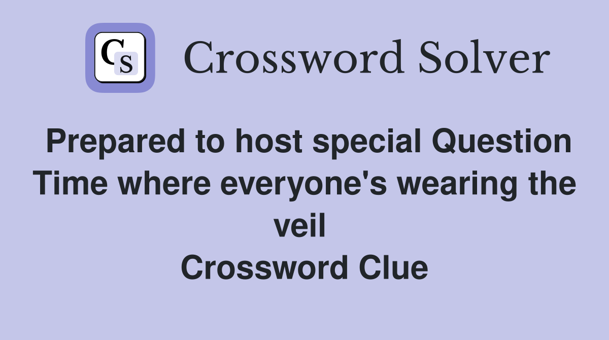 Prepared to host special Question Time where everyone's wearing the veil  Crossword Clue