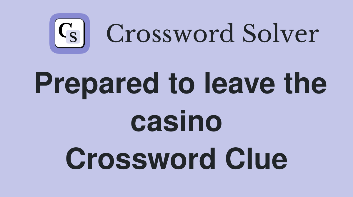 Prepared to leave the casino Crossword Clue