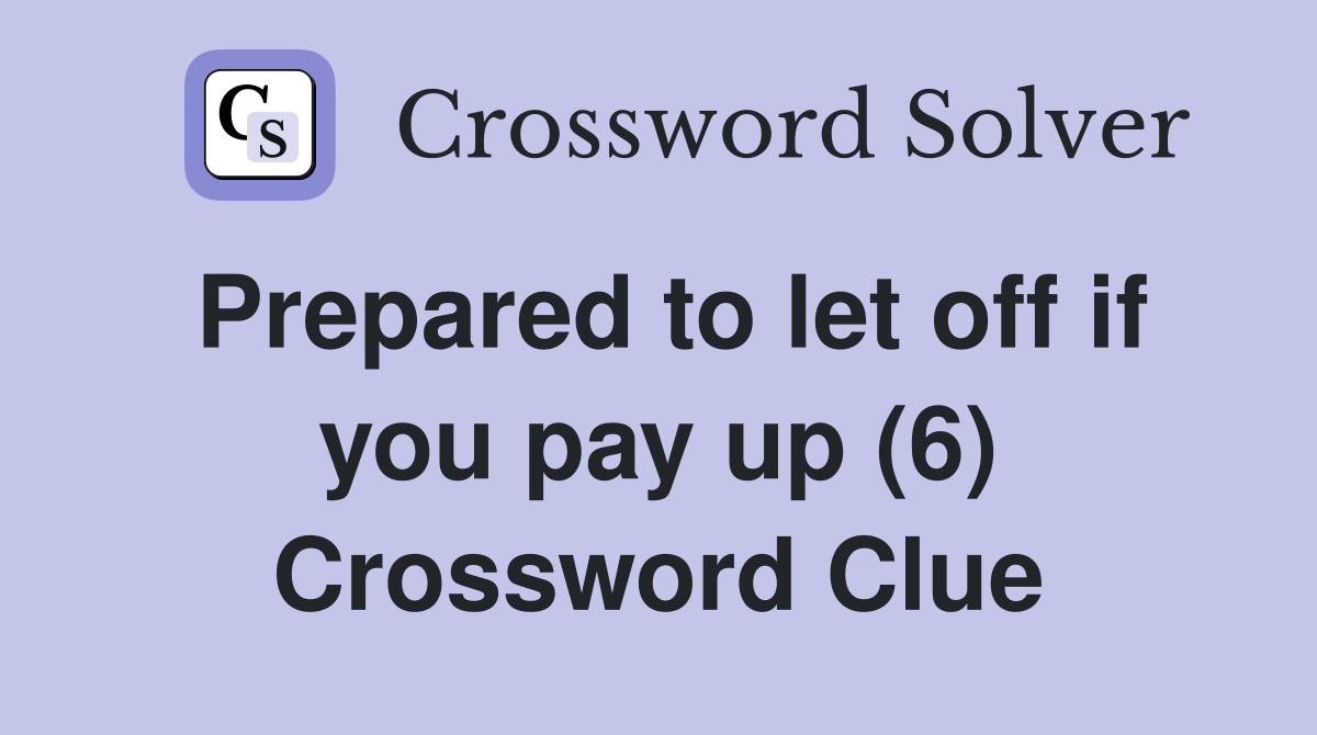 Prepared to let off if you pay up (6) Crossword Clue