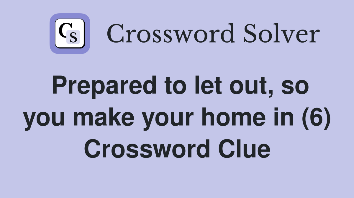 Prepared to let out, so you make your home in (6) Crossword Clue