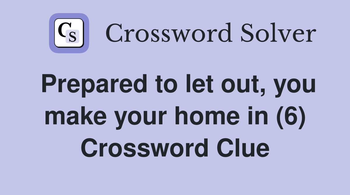 Prepared to let out, you make your home in (6) Crossword Clue
