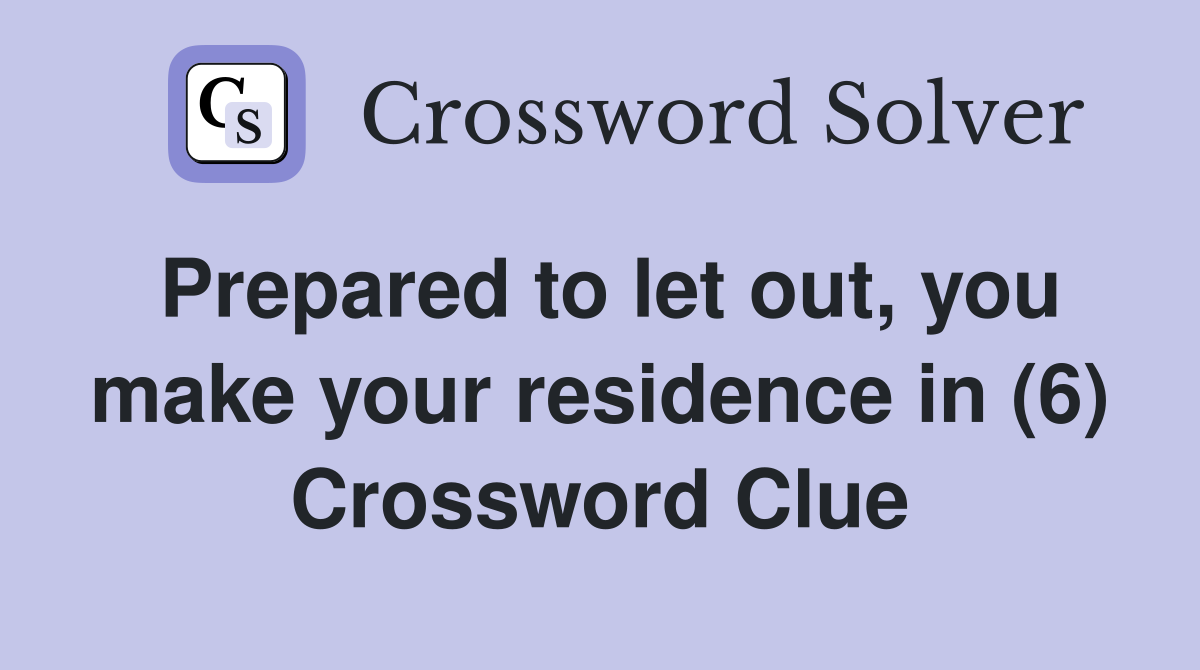 Prepared to let out, you make your residence in (6) Crossword Clue