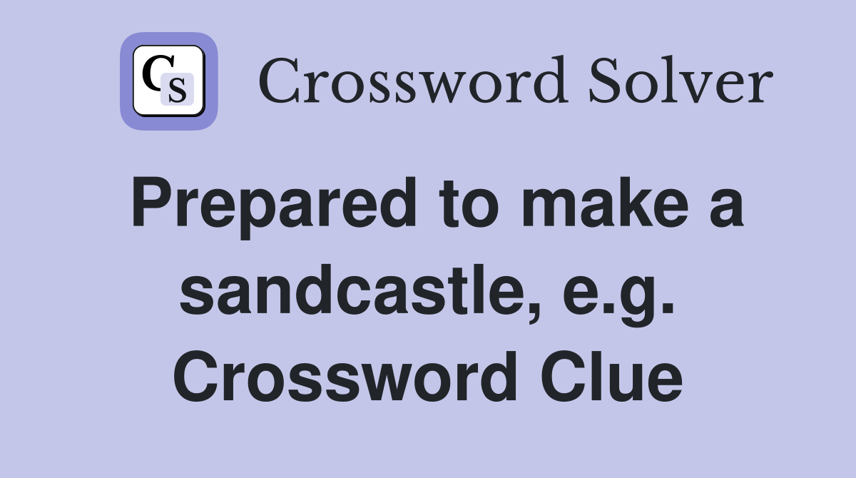 Prepared to make a sandcastle, e.g. Crossword Clue