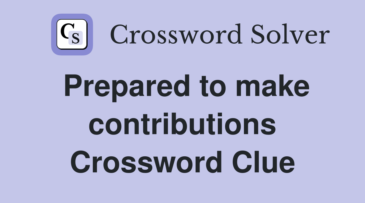 Prepared to make contributions Crossword Clue
