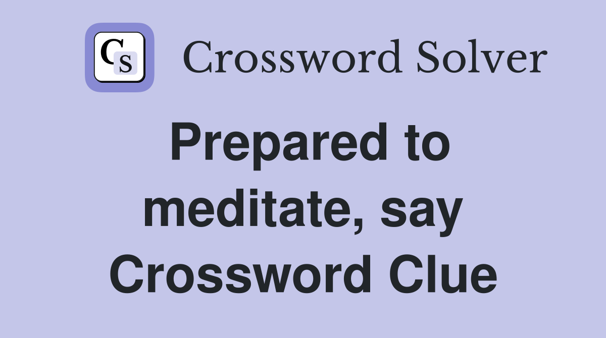 Prepared to meditate, say Crossword Clue