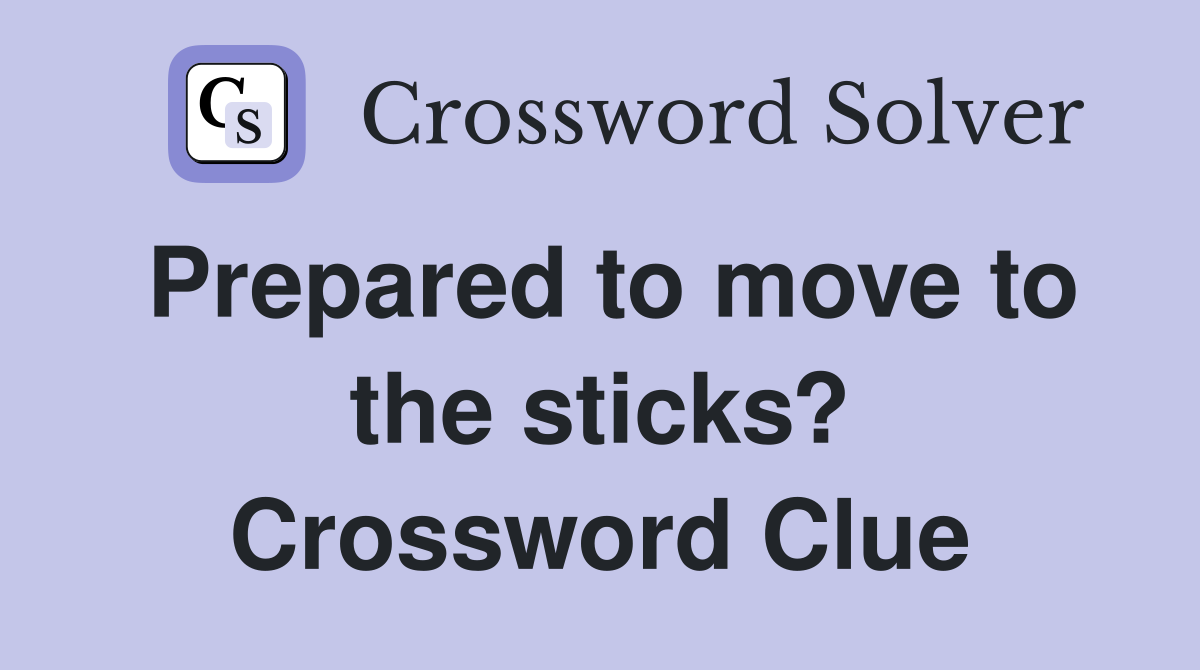 Prepared to move to the sticks? Crossword Clue