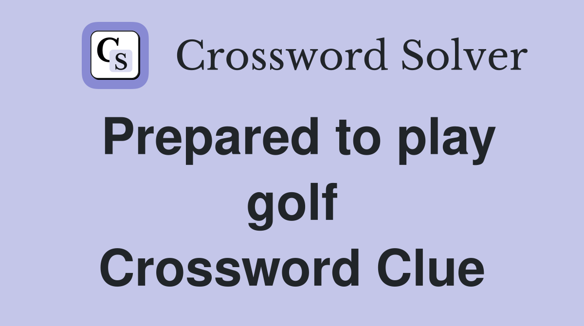 Prepared to play golf Crossword Clue