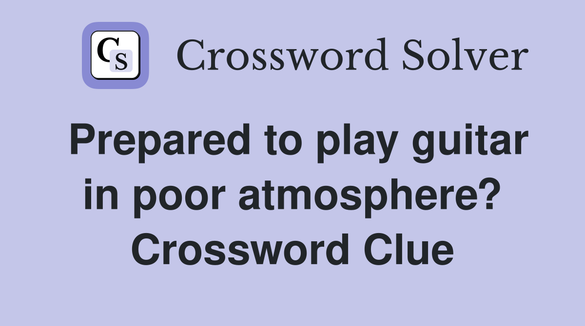 Prepared to play guitar in poor atmosphere? Crossword Clue