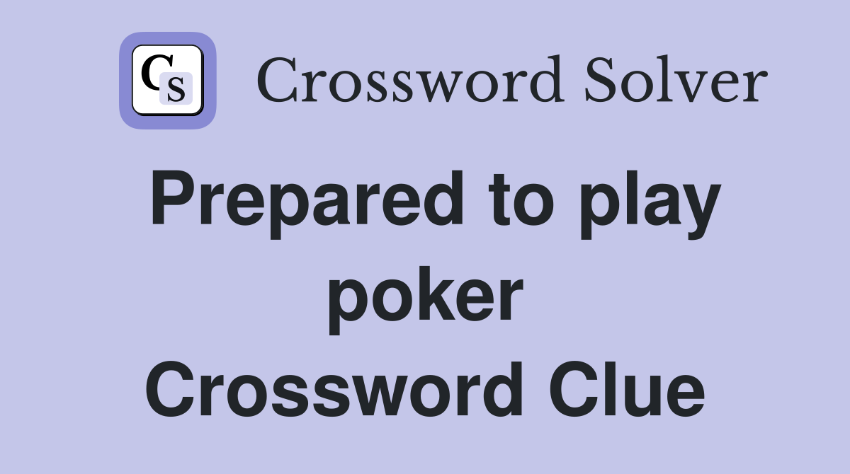 Prepared to play poker Crossword Clue