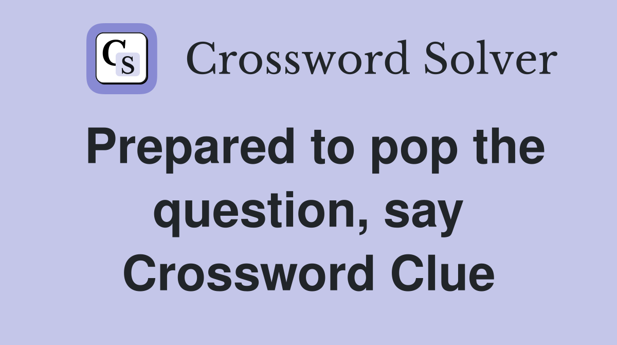 Prepared to pop the question, say Crossword Clue