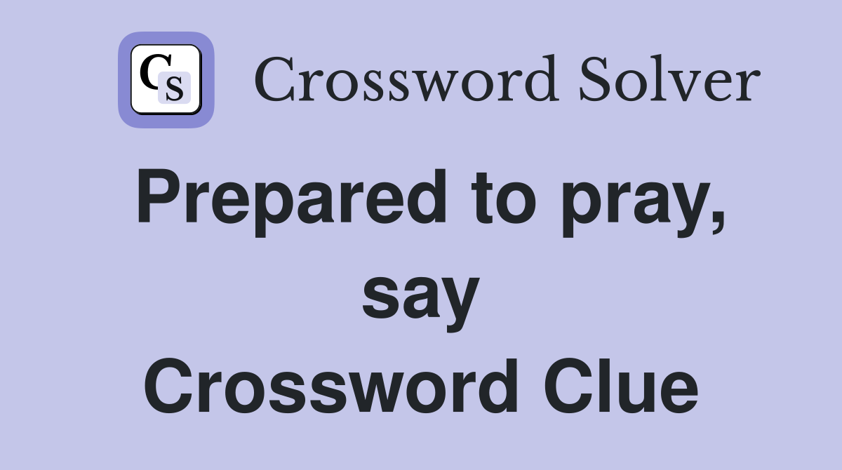 Prepared to pray, say Crossword Clue