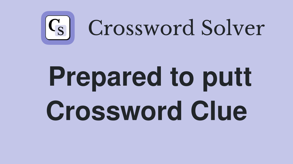 Prepared to putt Crossword Clue