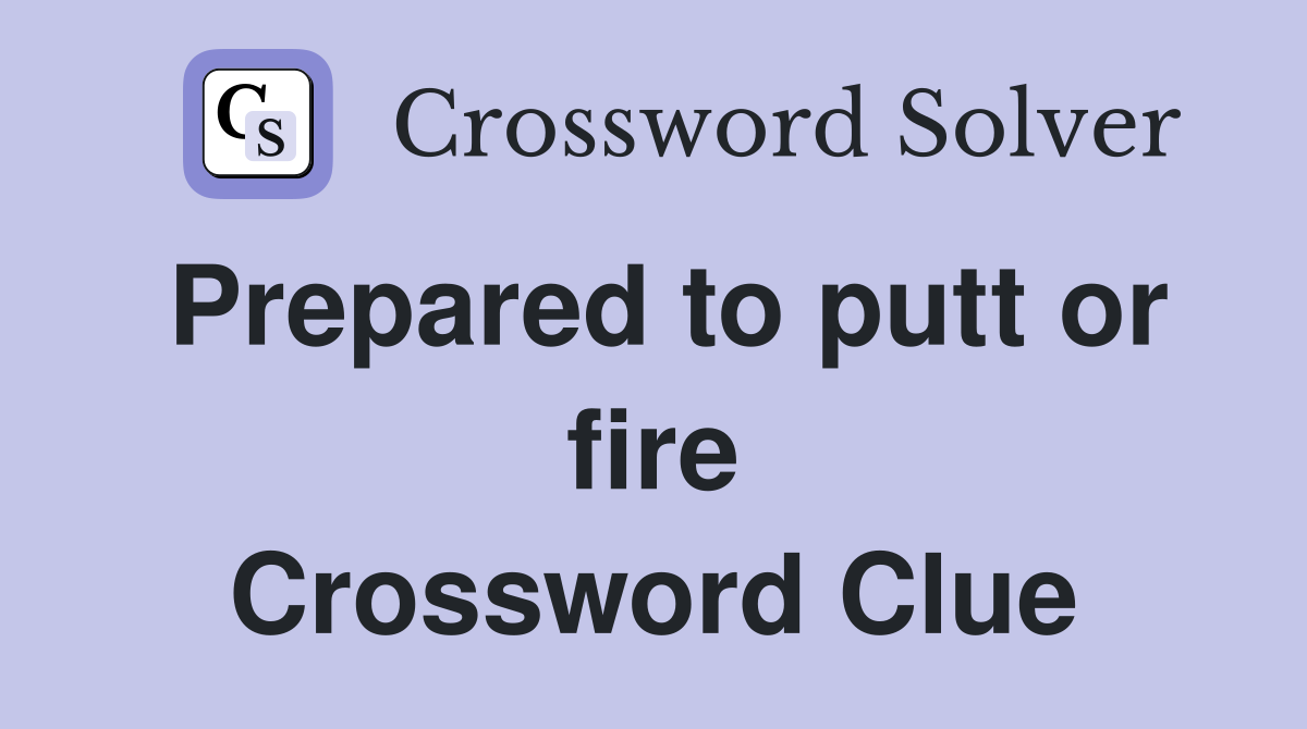 Prepared to putt or fire Crossword Clue
