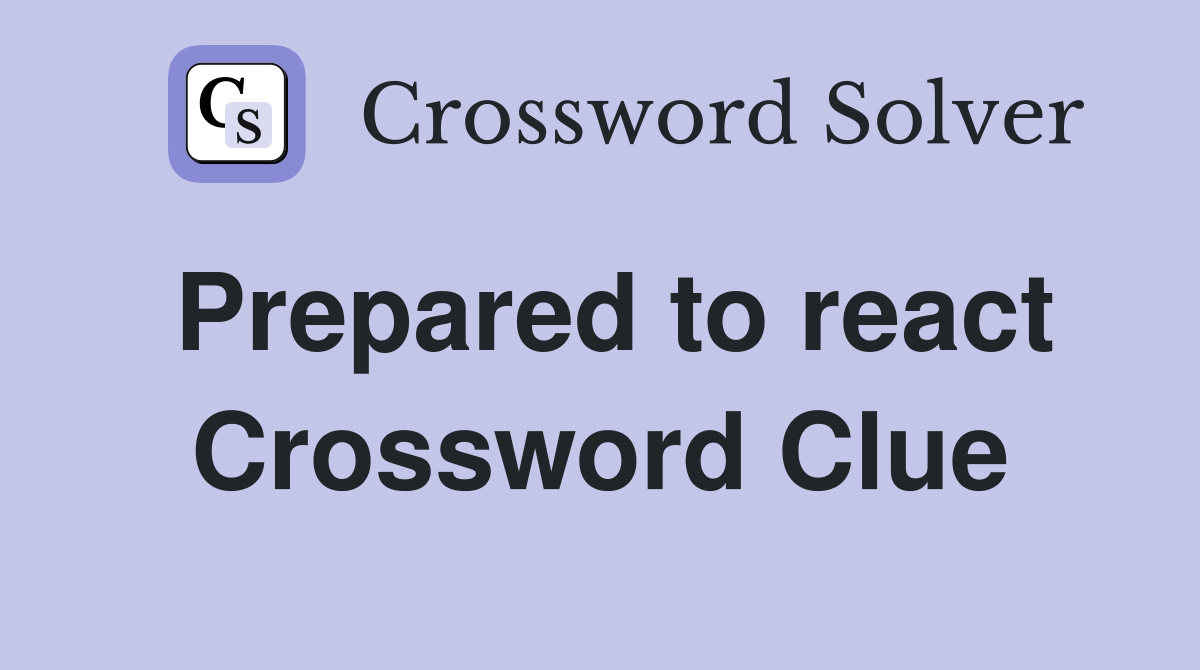 Prepared to react Crossword Clue