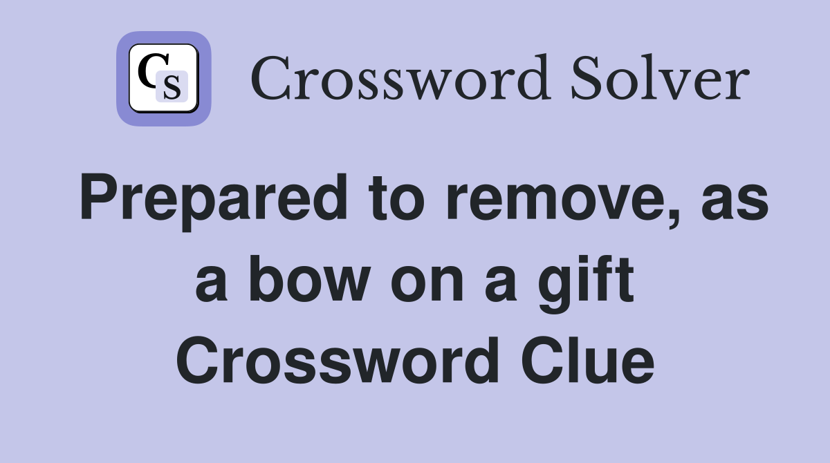 Prepared to remove, as a bow on a gift Crossword Clue