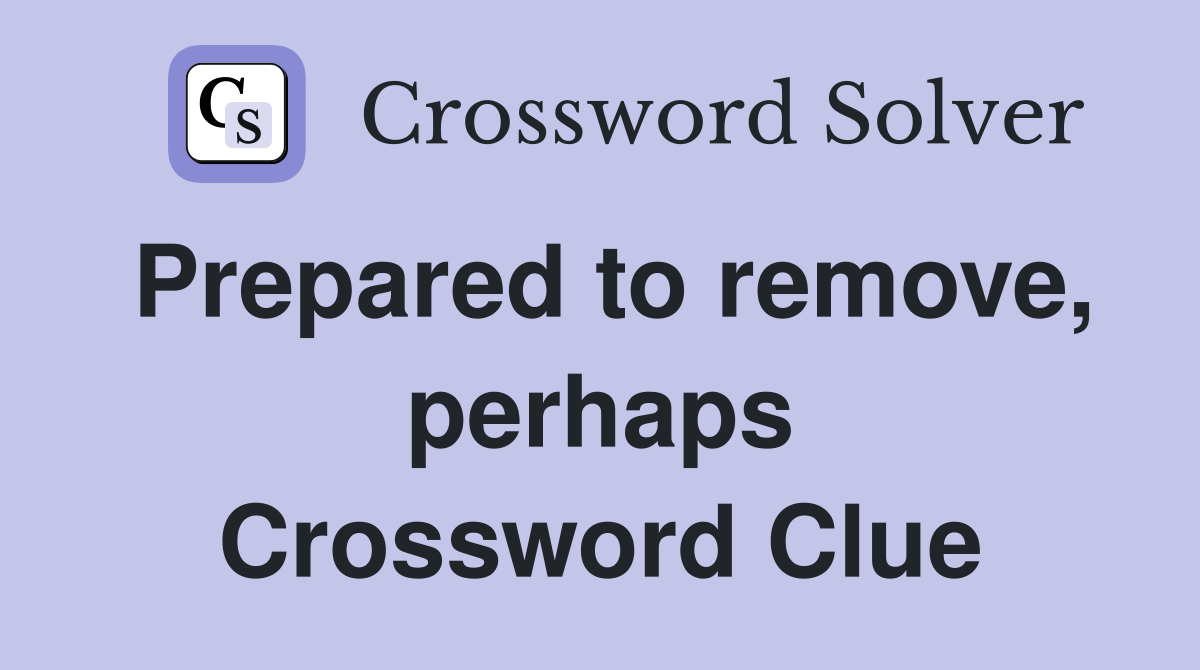 Prepared to remove, perhaps Crossword Clue