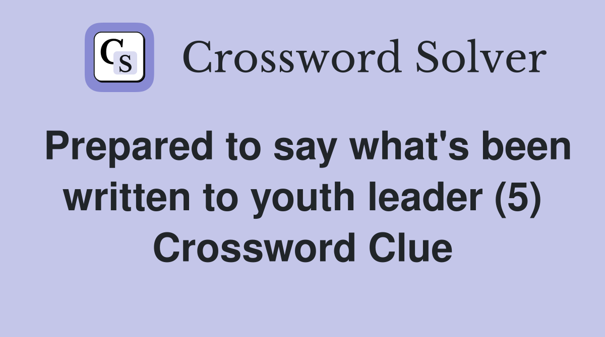 Prepared to say what's been written to youth leader (5) Crossword Clue