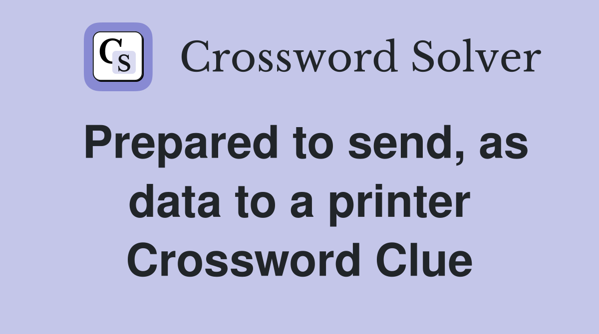 Prepared to send, as data to a printer Crossword Clue