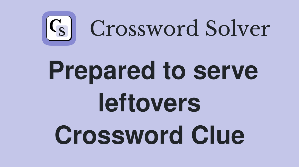 Prepared to serve leftovers Crossword Clue