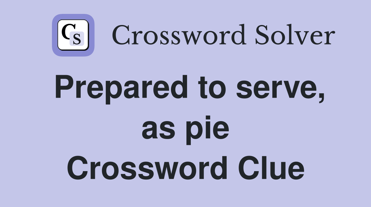 Prepared to serve, as pie Crossword Clue