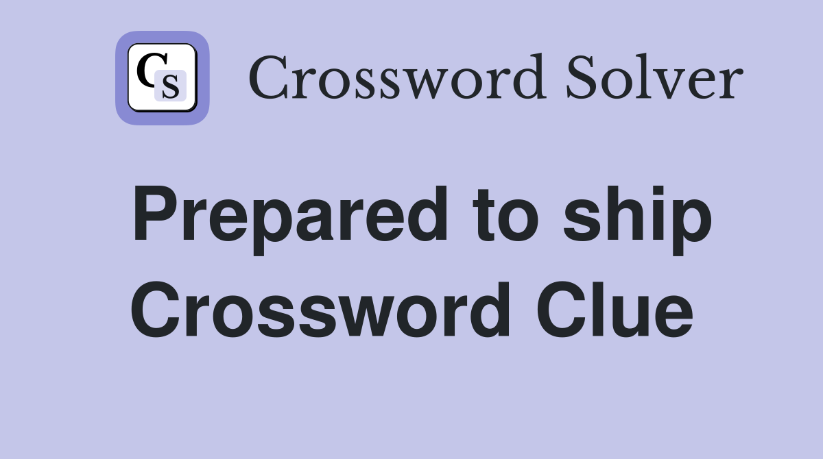 Prepared to ship Crossword Clue