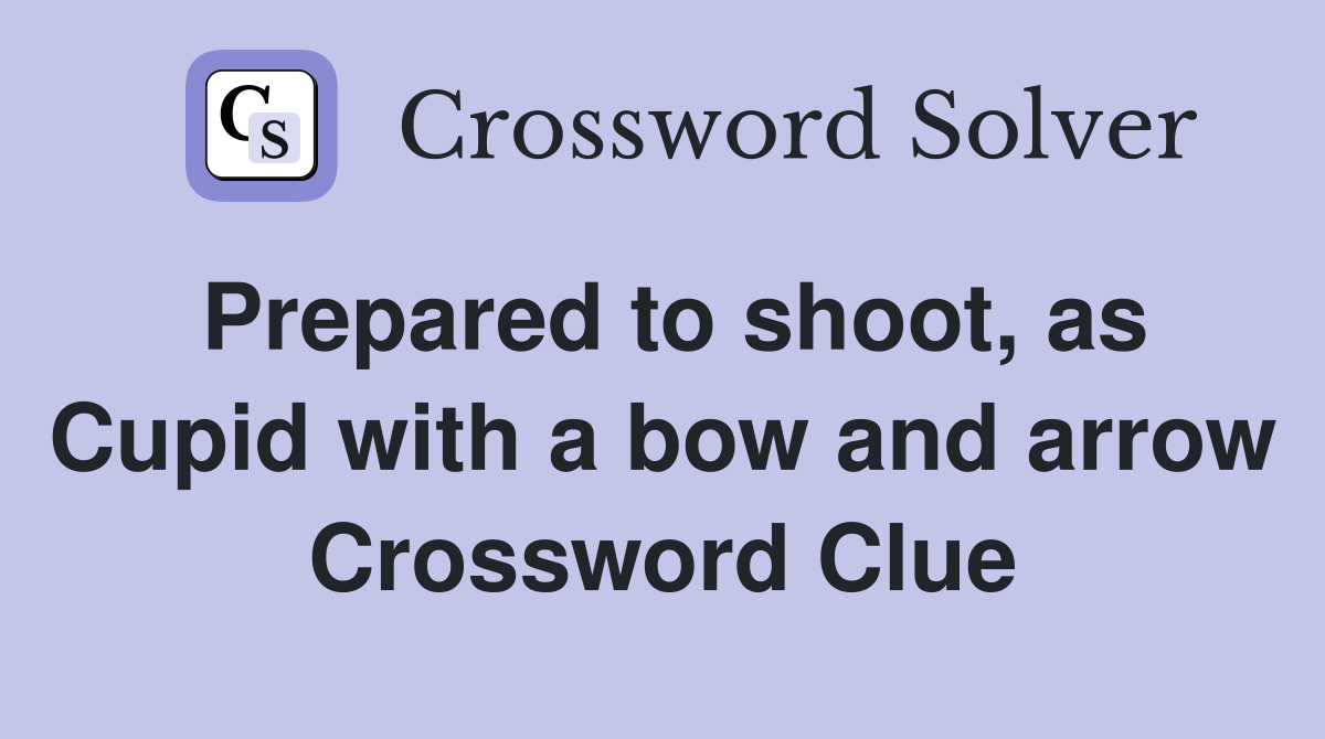 Prepared to shoot, as Cupid with a bow and arrow Crossword Clue