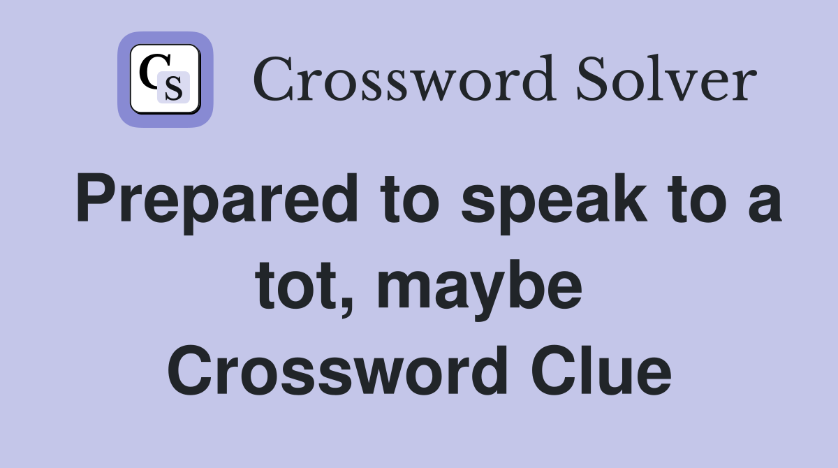 Prepared to speak to a tot, maybe Crossword Clue