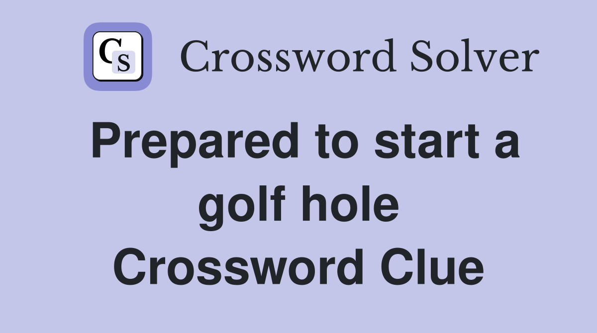Prepared to start a golf hole Crossword Clue