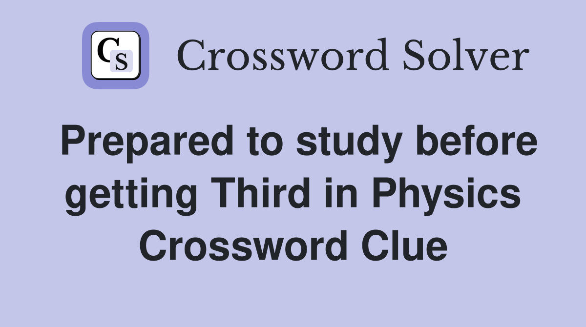 Prepared to study before getting Third in Physics Crossword Clue
